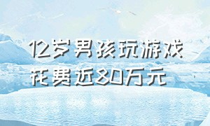 12岁男孩玩游戏花费近80万元