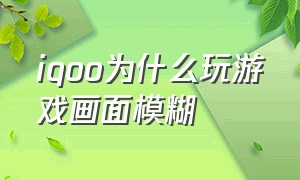 iqoo为什么玩游戏画面模糊