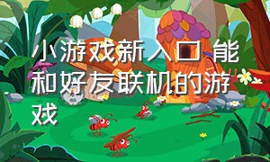 小游戏新入口 能和好友联机的游戏