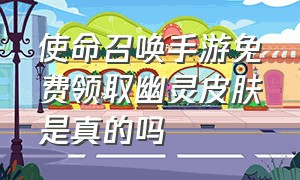 使命召唤手游免费领取幽灵皮肤是真的吗