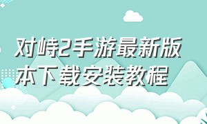 对峙2手游最新版本下载安装教程