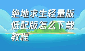 绝地求生轻量版低配版怎么下载教程