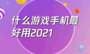 什么游戏手机最好用2021