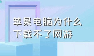 苹果电脑为什么下载不了网游