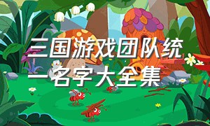 三国游戏团队统一名字大全集