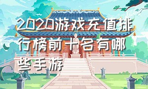 2020游戏充值排行榜前十名有哪些手游