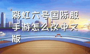 彩虹六号国际服手游怎么改中文版