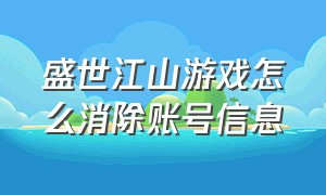 盛世江山游戏怎么消除账号信息