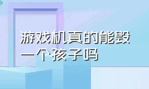 游戏机真的能毁一个孩子吗