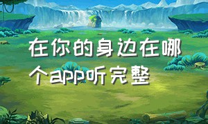 在你的身边在哪个app听完整