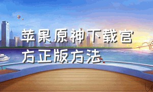 苹果原神下载官方正版方法