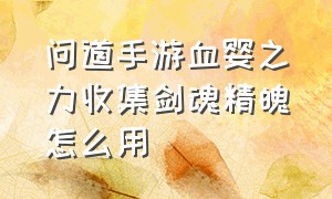 问道手游血婴之力收集剑魂精魄怎么用