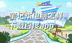 笔记本电脑怎样下载百度app