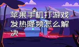 苹果手机打游戏发热降频怎么解决