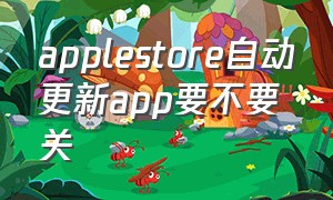 applestore自动更新app要不要关