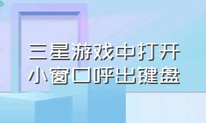 三星游戏中打开小窗口呼出键盘