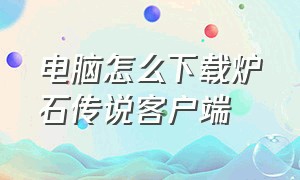 电脑怎么下载炉石传说客户端