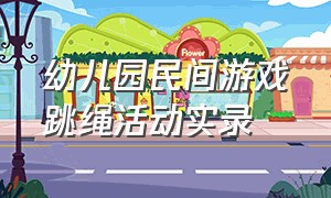 幼儿园民间游戏跳绳活动实录