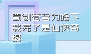 蜀剑苍穹为啥下载完了是仙侠奇缘