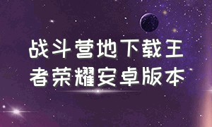 战斗营地下载王者荣耀安卓版本