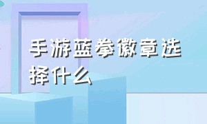 手游蓝拳徽章选择什么