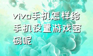 vivo手机怎样给手机设置游戏密码呢