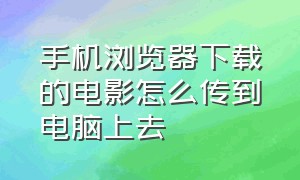 手机浏览器下载的电影怎么传到电脑上去