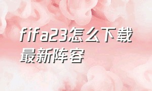 fifa23怎么下载最新阵容