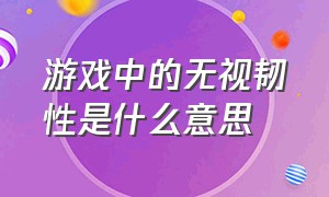 游戏中的无视韧性是什么意思