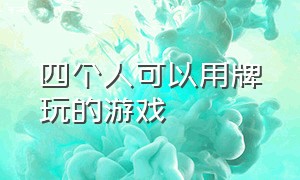 四个人可以用牌玩的游戏