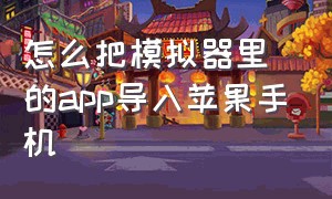 怎么把模拟器里的app导入苹果手机