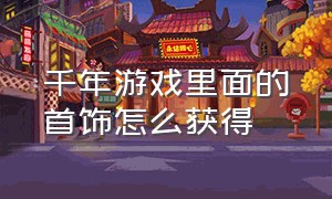 千年游戏里面的首饰怎么获得