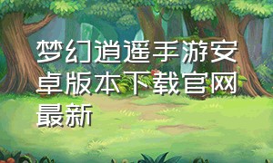 梦幻逍遥手游安卓版本下载官网最新