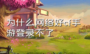 为什么网络好cf手游登录不了