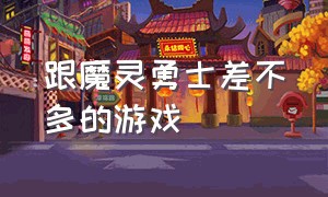 跟魔灵勇士差不多的游戏