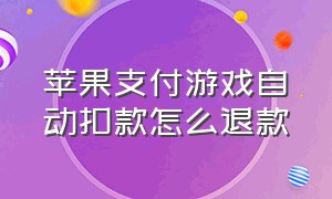 苹果支付游戏自动扣款怎么退款