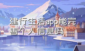 建行生活app能完善个人信息吗