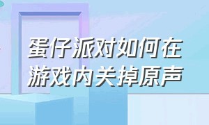 蛋仔派对如何在游戏内关掉原声