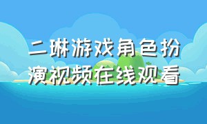 二琳游戏角色扮演视频在线观看