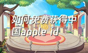 如何免费获得中国apple id