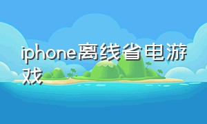 iphone离线省电游戏