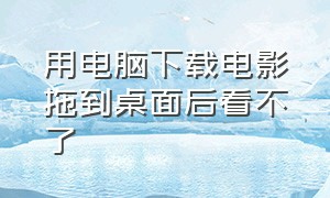 用电脑下载电影拖到桌面后看不了