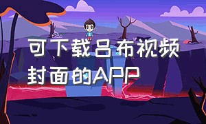 可下载吕布视频封面的APP