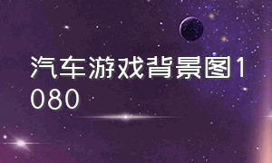 汽车游戏背景图1080