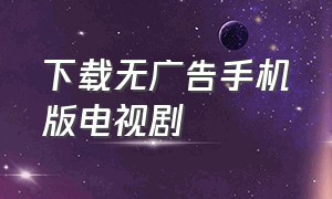 下载无广告手机版电视剧