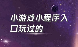 小游戏小程序入口玩过的