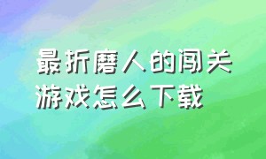 最折磨人的闯关游戏怎么下载