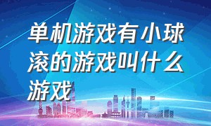 单机游戏有小球滚的游戏叫什么游戏