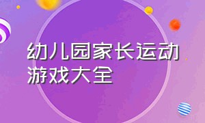 幼儿园家长运动游戏大全