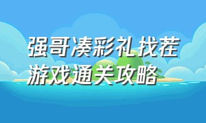 强哥凑彩礼找茬游戏通关攻略